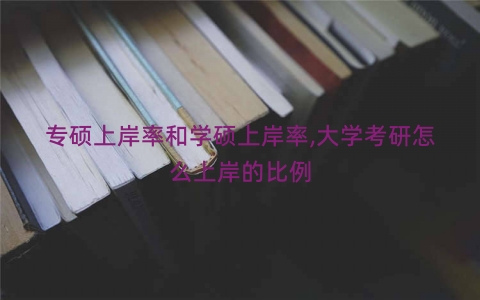 专硕上岸率和学硕上岸率,大学考研怎么上岸的比例