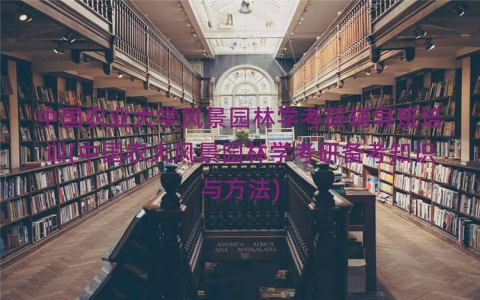 中国农业大学风景园林学考研辅导班培训(中国农大风景园林学考研备考知识与方法)