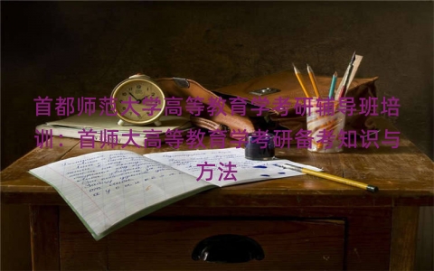 首都师范大学高等教育学考研辅导班培训：首师大高等教育学考研备考知识与方法