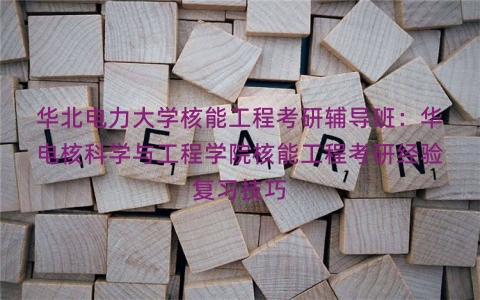 华北电力大学核能工程考研辅导班：华电核科学与工程学院核能工程考研经验复习技巧
