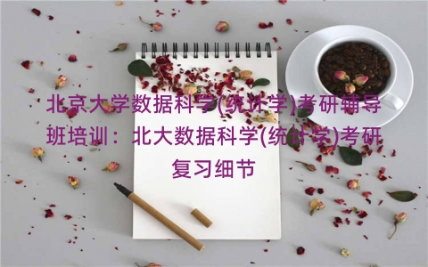 北京大学数据科学(统计学)考研辅导班培训：北大数据科学(统计学)考研复习细节