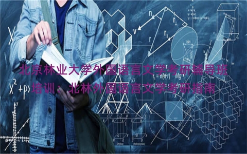 北京林业大学外国语言文学考研辅导班培训：北林外国语言文学考研指南