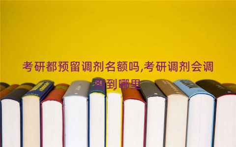 考研都预留调剂名额吗,考研调剂会调剂到哪里