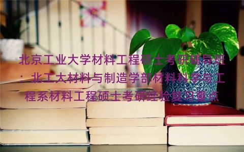北京工业大学材料工程硕士考研辅导班:北工大材料与制造学部材料科学与工程系材料工程硕士考研经验复习重点 北京工业大学材料工程硕士考研辅导班:北工大材料与制造学部材料科学与工程系材料工程硕士考研经验复习重点