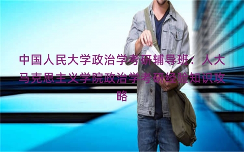 中国人民大学政治学考研辅导班：人大马克思主义学院政治学考研经验知识攻略