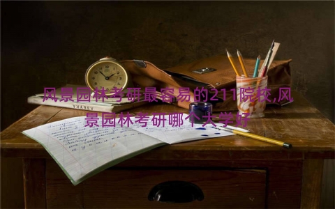 风景园林考研最容易的211院校,风景园林考研哪个大学好