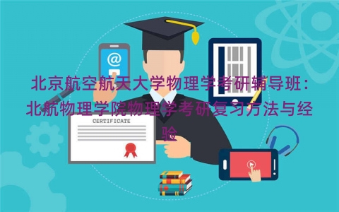 北京航空航天大学物理学考研辅导班：北航物理学院物理学考研复习方法与经验