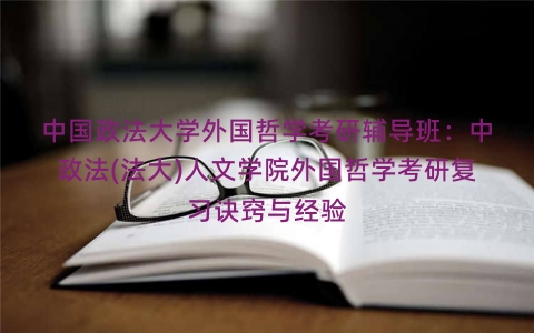 中国政法大学外国哲学考研辅导班：中政法(法大)人文学院外国哲学考研复习诀窍与经验
