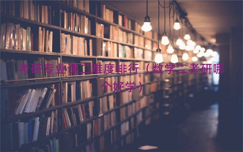 考研专业课二难度排行（数学二考研哪个好学）