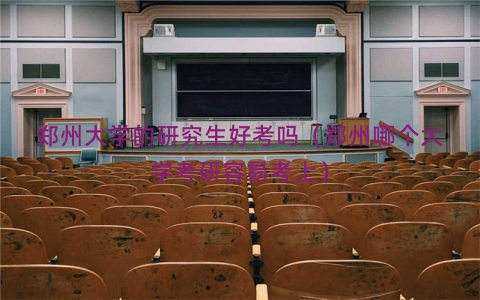 郑州大学的研究生好考吗（郑州哪个大学考研容易考上）