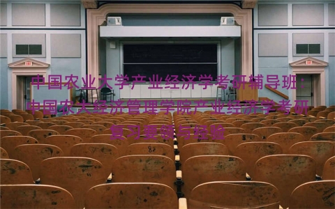 中国农业大学产业经济学考研辅导班：中国农大经济管理学院产业经济学考研复习要领与经验