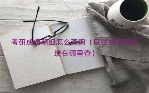 考研成绩明细怎么查询（以往的考研成绩在哪里查）