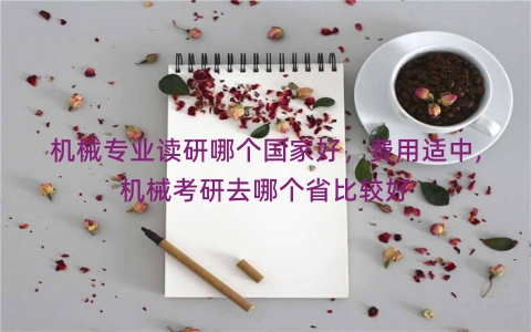 机械专业读研哪个国家好，费用适中,机械考研去哪个省比较好