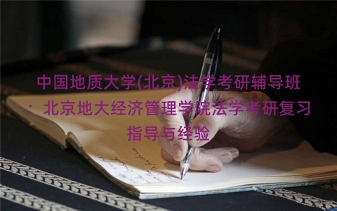中国地质大学(北京)法学考研辅导班：北京地大经济管理学院法学考研复习指导与经验