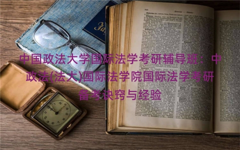 中国政法大学国际法学考研辅导班：中政法(法大)国际法学院国际法学考研备考诀窍与经验