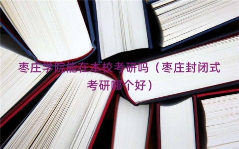 枣庄学院能在本校考研吗（枣庄封闭式考研哪个好）