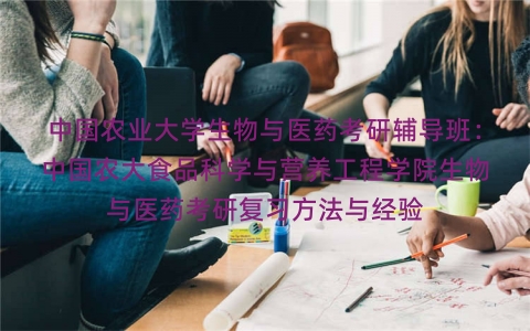 中国农业大学生物与医药考研辅导班:中国农大食品科学与营养工程学院生物与医药考研复习方法与经验 中国农业大学生物与医药考研辅导班:中国农大食品科学与营养工程学院生物与医药考研复习方法与经验