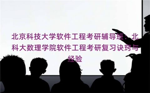 北京科技大学软件工程考研辅导班：北科大数理学院软件工程考研复习诀窍与经验