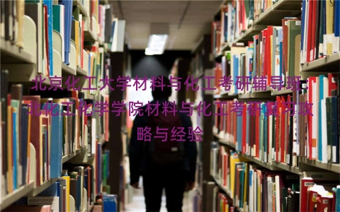 北京化工大学材料与化工考研辅导班：北化工化学学院材料与化工考研复习攻略与经验