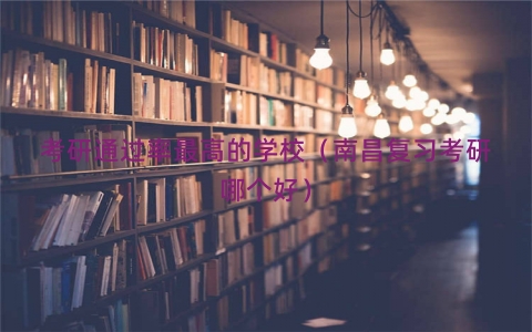 考研通过率最高的学校（南昌复习考研哪个好）