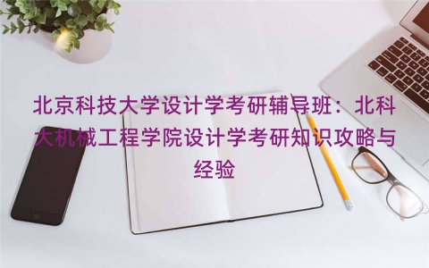 北京科技大学设计学考研辅导班：北科大机械工程学院设计学考研知识攻略与经验