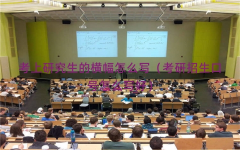 考上研究生的横幅怎么写（考研招生口号怎么写好）