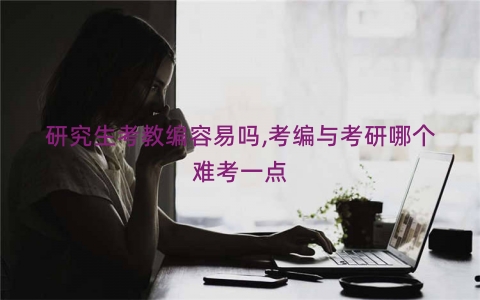 研究生考教编容易吗,考编与考研哪个难考一点