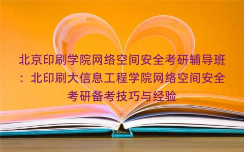 北京印刷学院网络空间安全考研辅导班:北印刷大信息工程学院网络空间安全考研备考技巧与经验 北京印刷学院网络空间安全考研辅导班:北印刷大信息工程学院网络空间安全考研备考技巧与经验