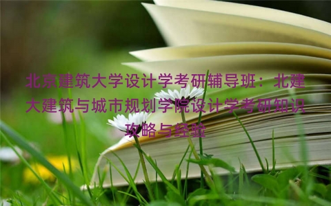 北京建筑大学设计学考研辅导班：北建大建筑与城市规划学院设计学考研知识攻略与经验