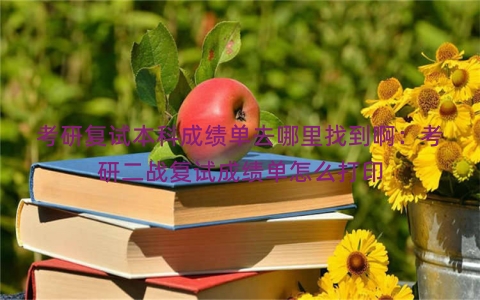 考研复试本科成绩单去哪里找到啊：考研二战复试成绩单怎么打印