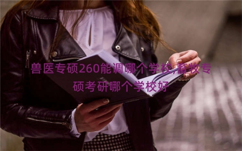 兽医专硕260能调哪个学校,畜牧专硕考研哪个学校好