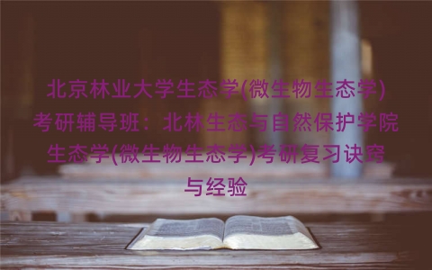 北京林业大学生态学(微生物生态学)考研辅导班:北林生态与自然保护学院生态学(微生物生态学)考研复习诀窍与经验 北京林业大学生态学(微生物生态学)考研辅导班:北林生态与自然保护学院生态学(微生物生态学)考研复习诀窍与经验