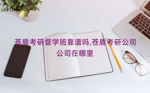 苍盾考研督学班靠谱吗,苍盾考研公司公司在哪里