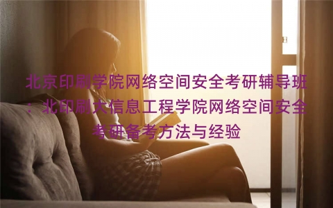 北京印刷学院网络空间安全考研辅导班:北印刷大信息工程学院网络空间安全考研备考方法与经验 北京印刷学院网络空间安全考研辅导班:北印刷大信息工程学院网络空间安全考研备考方法与经验