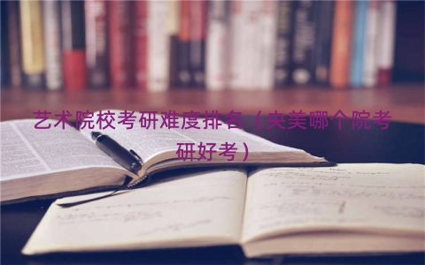 艺术院校考研难度排名（央美哪个院考研好考）