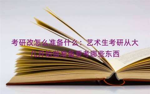 考研改怎么准备什么：艺术生考研从大几开始做准备要考哪些东西