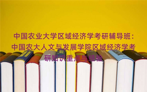 中国农业大学区域经济学考研辅导班：中国农大人文与发展学院区域经济学考研知识重点与经验
